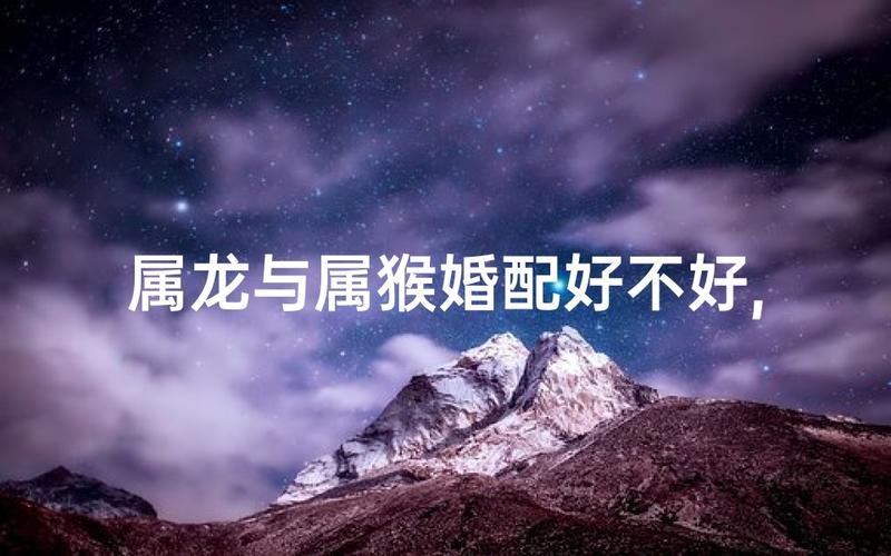 属猴和属龙的人结婚，他们的婚姻是否相配呢？